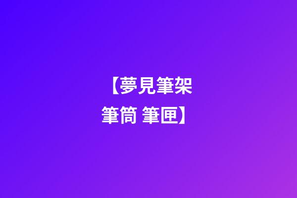 【夢見筆架 筆筒 筆匣】
